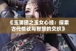 《玉蒲团之玉女心经：探索古代情欲与智慧的交织》