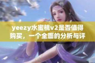 yeezy水蜜桃v2是否值得购买，一个全面的分析与评价