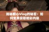 揭秘糖心Vlog的秘密：如何免费获取精彩内容