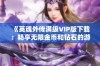 《英魂外传满级VIP版下载：畅享无限金币和钻石的游戏体验》