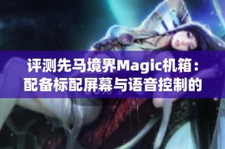 评测先马境界Magic机箱：配备标配屏幕与语音控制的海景房设计体验