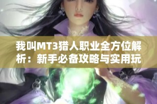 我叫MT3猎人职业全方位解析：新手必备攻略与实用玩法技巧分享