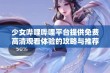 少女哔哩哔哩平台提供免费高清观看体验的攻略与推荐