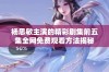 杨思敏主演的精彩剧集前五集全网免费观看方法揭秘