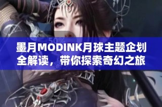 墨月MODINK月球主题企划全解读，带你探索奇幻之旅