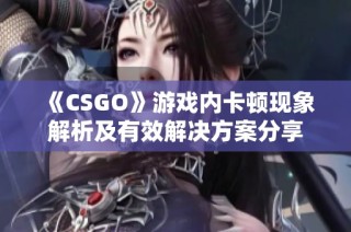 《CSGO》游戏内卡顿现象解析及有效解决方案分享