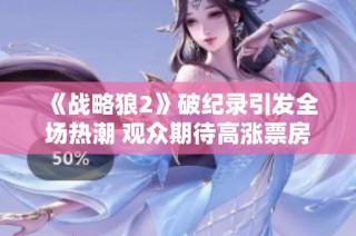 《战略狼2》破纪录引发全场热潮 观众期待高涨票房飙升