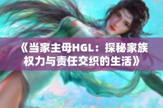 《当家主母HGL：探秘家族权力与责任交织的生活》