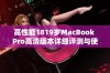 高性能1819岁MacBook Pro高清版本详细评测与使用体验分享