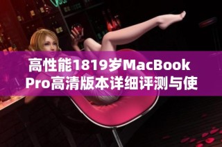 高性能1819岁MacBook Pro高清版本详细评测与使用体验分享