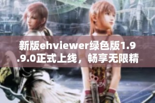 新版ehviewer绿色版1.9.9.0正式上线，畅享无限精彩内容