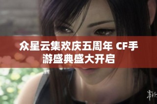 众星云集欢庆五周年 CF手游盛典盛大开启