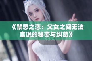 《禁忌之恋：父女之间无法言说的秘密与纠葛》