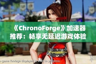 《ChronoForge》加速器推荐：畅享无延迟游戏体验的最佳选择