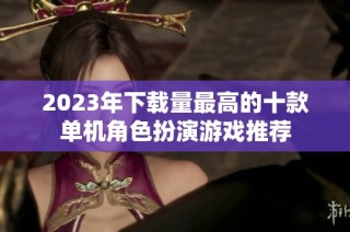 2023年下载量最高的十款单机角色扮演游戏推荐