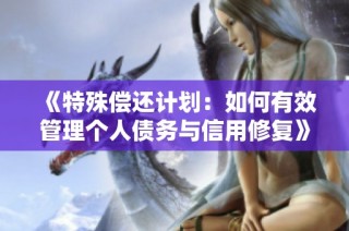 《特殊偿还计划：如何有效管理个人债务与信用修复》