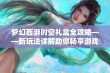 梦幻西游时空礼盒全攻略——新玩法详解助你畅享游戏乐趣