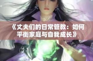 《丈夫们的日常管教：如何平衡家庭与自我成长》