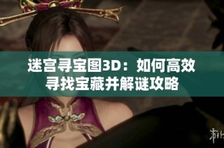 迷宫寻宝图3D：如何高效寻找宝藏并解谜攻略