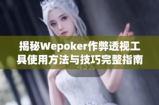 揭秘Wepoker作弊透视工具使用方法与技巧完整指南