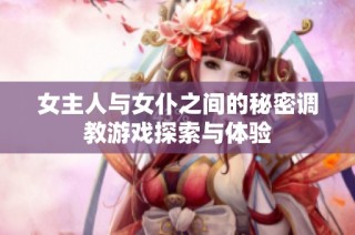 女主人与女仆之间的秘密调教游戏探索与体验