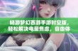 畅游梦幻西游手游时空版，轻松解决电量焦虑，自由体验无限乐趣