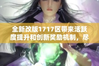 全新改版1717区带来活跃度提升和创新奖励机制，尽享青岛安心游的全新体验