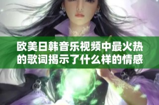 欧美日韩音乐视频中最火热的歌词揭示了什么样的情感与故事