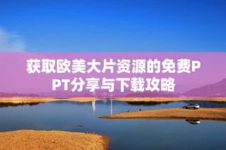 获取欧美大片资源的免费PPT分享与下载攻略