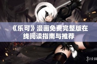 《乐可》漫画免费完整版在线阅读指南与推荐