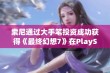 索尼通过大手笔投资成功获得《最终幻想7》在PlayStation平台的独占发行权