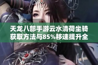 天龙八部手游云水清荷坐骑获取方法与85%移速提升全攻略分享