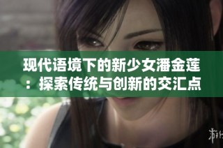 现代语境下的新少女潘金莲：探索传统与创新的交汇点