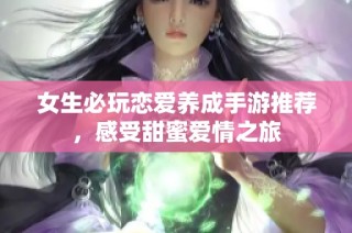 女生必玩恋爱养成手游推荐，感受甜蜜爱情之旅