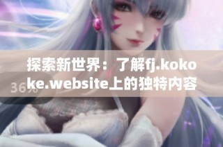 探索新世界：了解fj.kokoke.website上的独特内容与功能