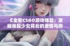 《全新CSGO游戏体验：发掘暴躁少女背后的激情与挑战》