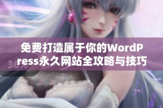 免费打造属于你的WordPress永久网站全攻略与技巧分享