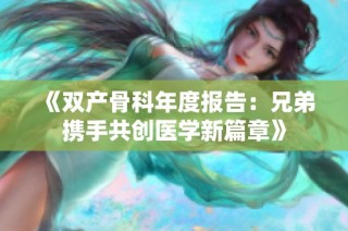 《双产骨科年度报告：兄弟携手共创医学新篇章》