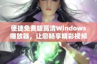 便捷免费版高清Windows播放器，让您畅享精彩视频体验