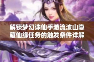 解锁梦幻诛仙手游流波山隐藏仙缘任务的触发条件详解与攻略分享