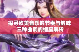 探寻欧美音乐的节奏与韵味 三种曲调的细腻解析