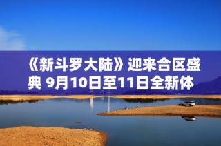 《新斗罗大陆》迎来合区盛典 9月10日至11日全新体验等你来参与