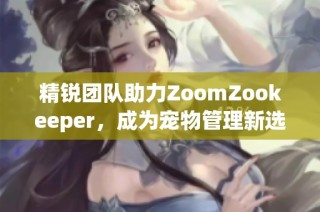 精锐团队助力ZoomZookeeper，成为宠物管理新选择