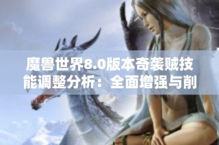 魔兽世界8.0版本奇袭贼技能调整分析：全面增强与削弱一览解析