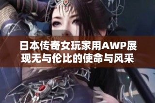 日本传奇女玩家用AWP展现无与伦比的使命与风采