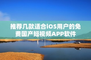 推荐几款适合iOS用户的免费国产短视频APP软件