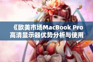 《欧美市场MacBook Pro高清显示器优势分析与使用体验》