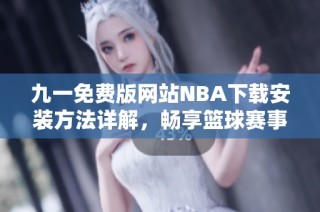 九一免费版网站NBA下载安装方法详解，畅享篮球赛事直播体验