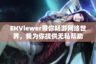 EHViewer带你畅游网络世界，我为你提供无私帮助