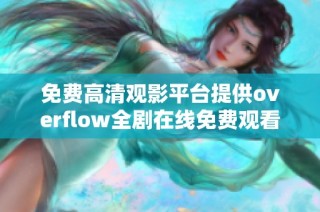 免费高清观影平台提供overflow全剧在线免费观看服务